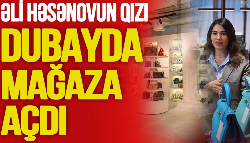Əli Həsənovun qızı Dubayda MAĞAZA AÇDI: 3 MİLYON dollardan çox vəsait və DAHA NƏLƏR - TV Musavat