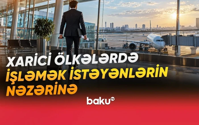 Xarici ölkələrdə işləmək istəyənlərin NƏZƏRİNƏ - VİDEO