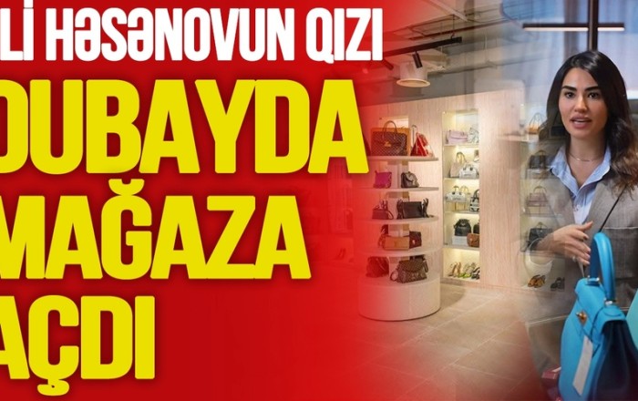Əli Həsənovun qızı Dubayda MAĞAZA AÇDI: 3 MİLYON dollardan çox vəsait və DAHA NƏLƏR - TV Musavat